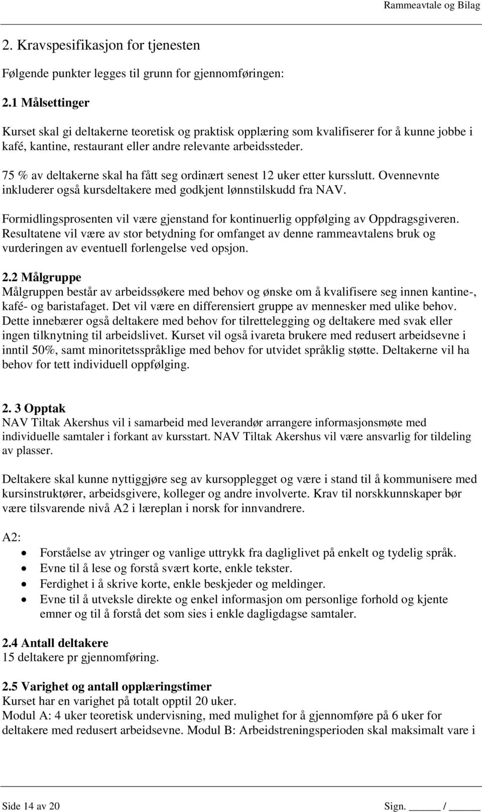 75 % av deltakerne skal ha fått seg ordinært senest 12 uker etter kursslutt. Ovennevnte inkluderer også kursdeltakere med godkjent lønnstilskudd fra NAV.