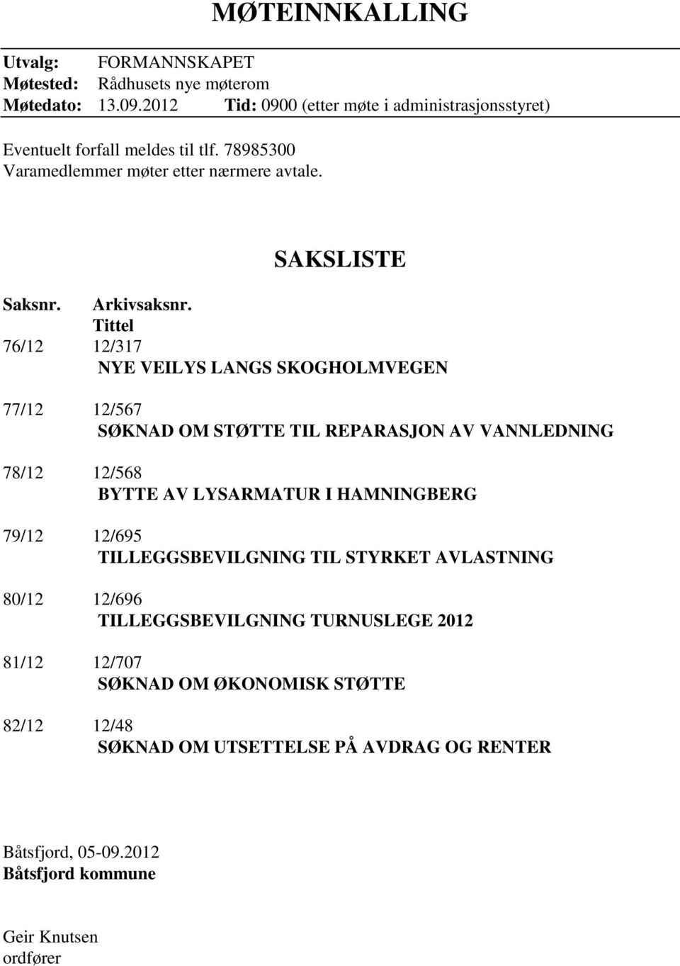 Tittel 76/12 12/317 NYE VEILYS LANGS SKOGHOLMVEGEN 77/12 12/567 SØKNAD OM STØTTE TIL REPARASJON AV VANNLEDNING 78/12 12/568 BYTTE AV LYSARMATUR I HAMNINGBERG 79/12