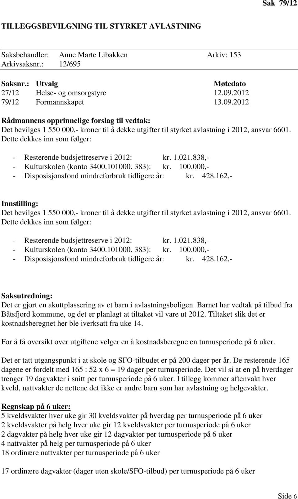 Dette dekkes inn som følger: - Resterende budsjettreserve i 2012: kr. 1.021.838,- - Kulturskolen (konto 3400.101000. 383): kr. 100.000,- - Disposisjonsfond mindreforbruk tidligere år: kr. 428.