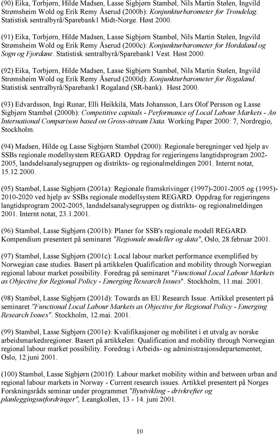 (91) Eika, Torbjørn, Hilde Madsen, Lasse Sigbjørn Stambøl, Nils Martin Stølen, Ingvild Strømsheim Wold og Erik Remy Åserud (2000c): Konjunkturbarometer for Hordaland og Sogn og Fjordane.