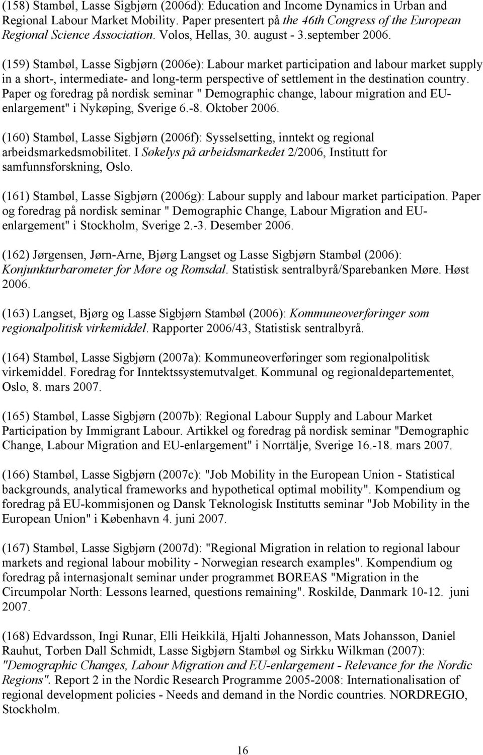 (159) Stambøl, Lasse Sigbjørn (2006e): Labour market participation and labour market supply in a short-, intermediate- and long-term perspective of settlement in the destination country.