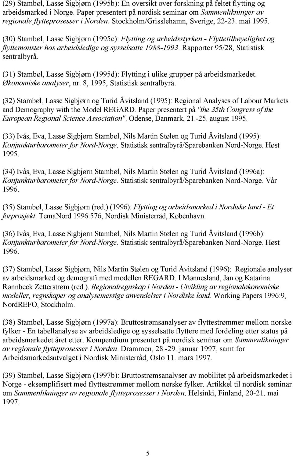 (30) Stambøl, Lasse Sigbjørn (1995c): Flytting og arbeidsstyrken - Flyttetilbøyelighet og flyttemønster hos arbeidsledige og sysselsatte 1988-1993. Rapporter 95/28, Statistisk sentralbyrå.