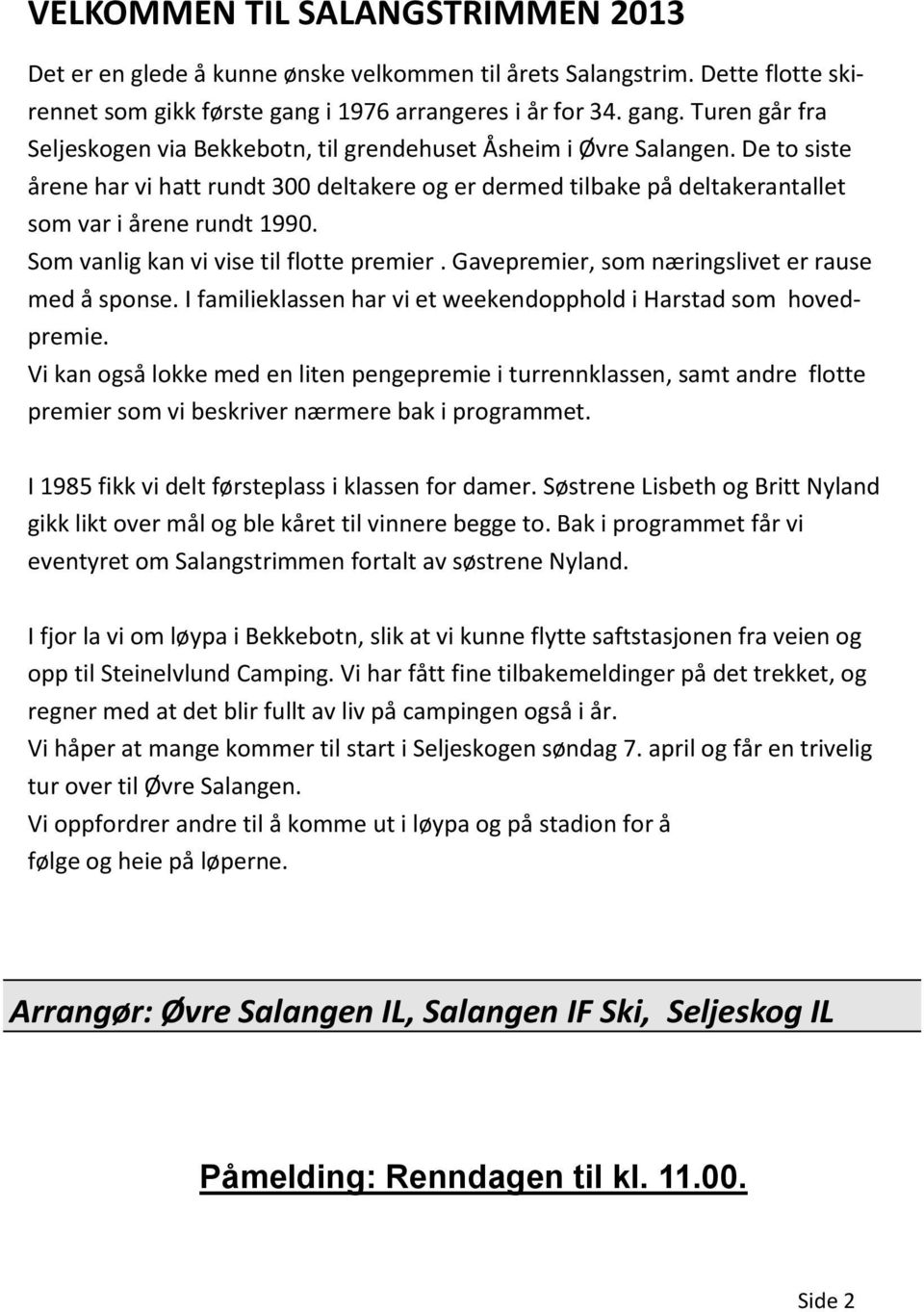 De to siste årene har vi hatt rundt 300 deltakere og er dermed tilbake på deltakerantallet som var i årene rundt 1990. Som vanlig kan vi vise til flotte premier.