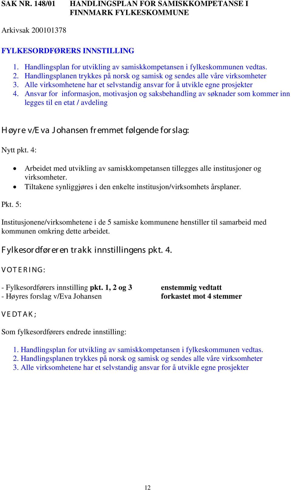 Ansvar for informasjon, motivasjon og saksbehandling av søknader som kommer inn legges til en etat / avdeling H øyr e v/e va J ohansen fr emmet følgende for slag: Nytt pkt. 4: Pkt.