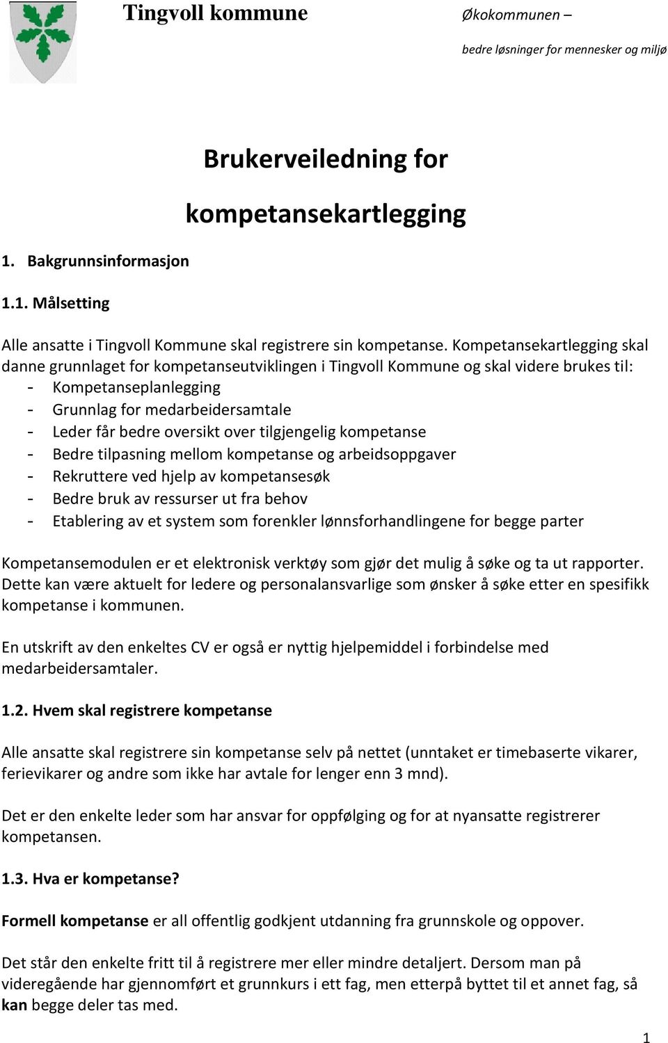 oversikt over tilgjengelig kompetanse - Bedre tilpasning mellom kompetanse og arbeidsoppgaver - Rekruttere ved hjelp av kompetansesøk - Bedre bruk av ressurser ut fra behov - Etablering av et system