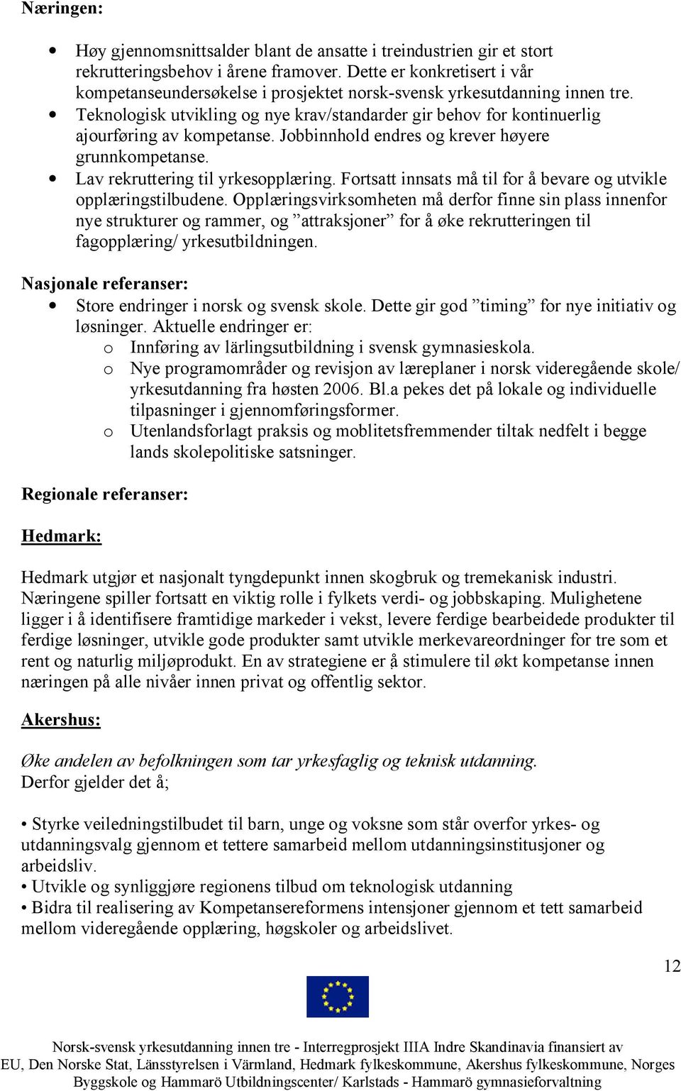 Teknologisk utvikling og nye krav/standarder gir behov for kontinuerlig ajourføring av kompetanse. Jobbinnhold endres og krever høyere grunnkompetanse. Lav rekruttering til yrkesopplæring.