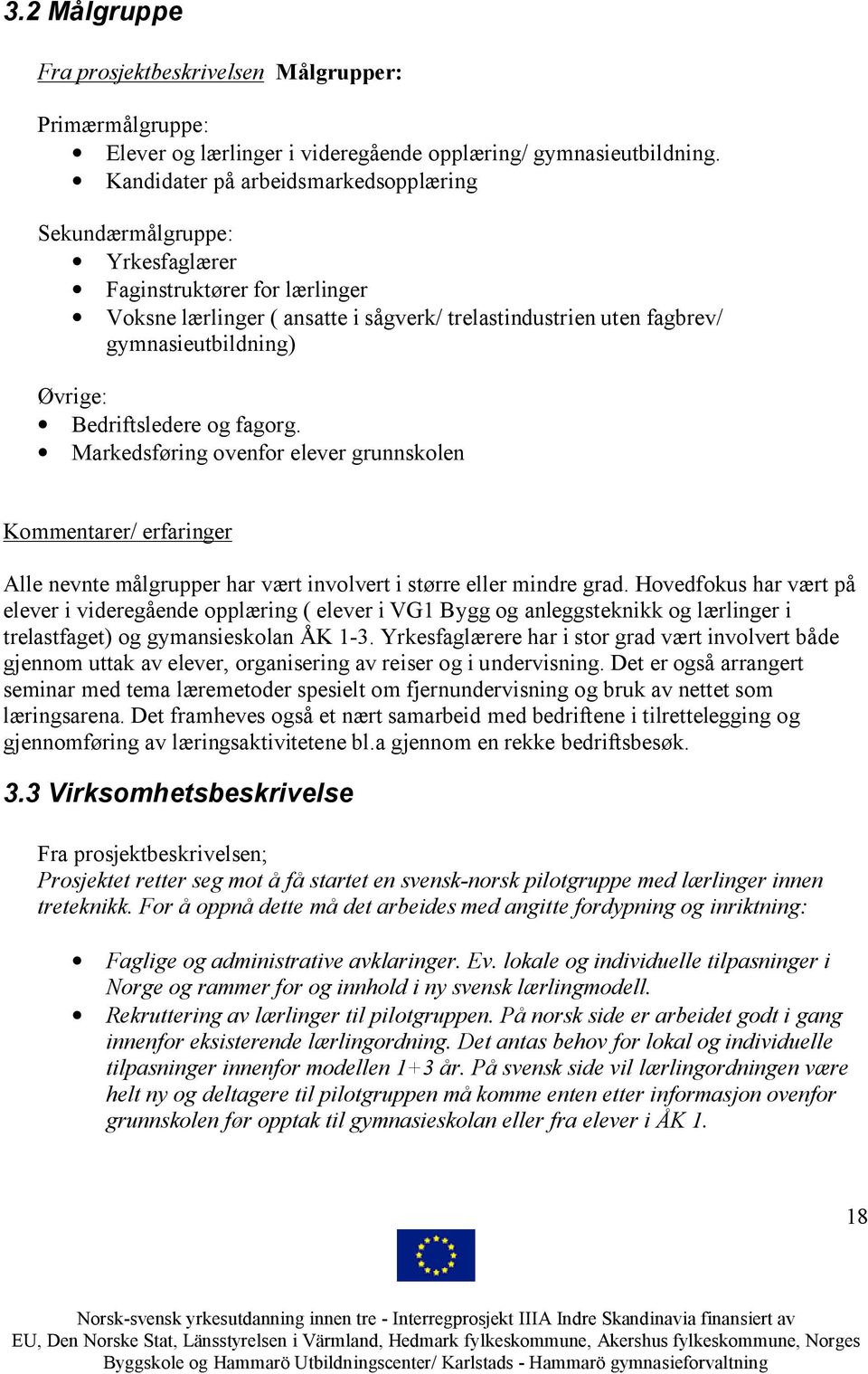 Bedriftsledere og fagorg. Markedsføring ovenfor elever grunnskolen Kommentarer/ erfaringer Alle nevnte målgrupper har vært involvert i større eller mindre grad.