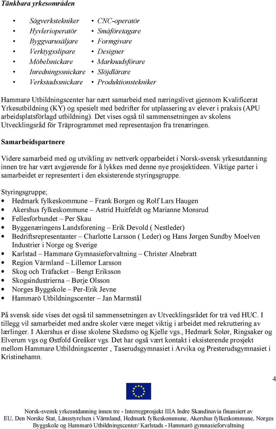 praksis (APU arbeidsplatsförlagd utbildning). Det vises også til sammensetningen av skolens Utvecklingsråd för Träprogrammet med representasjon fra trenæringen.