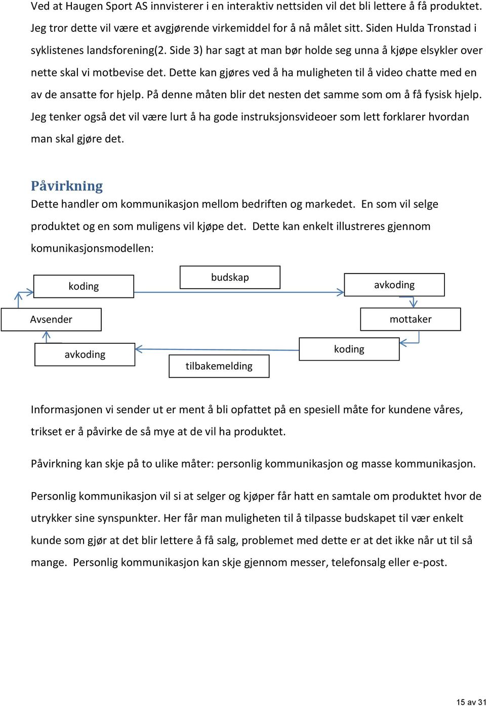 Dette kan gjøres ved å ha muligheten til å video chatte med en av de ansatte for hjelp. På denne måten blir det nesten det samme som om å få fysisk hjelp.