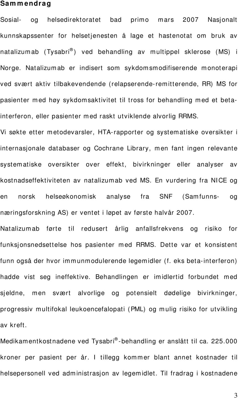 Natalizumab er indisert som sykdomsmodifiserende monoterapi ved svært aktiv tilbakevendende (relapserende-remitterende, RR) MS for pasienter med høy sykdomsaktivitet til tross for behandling med et