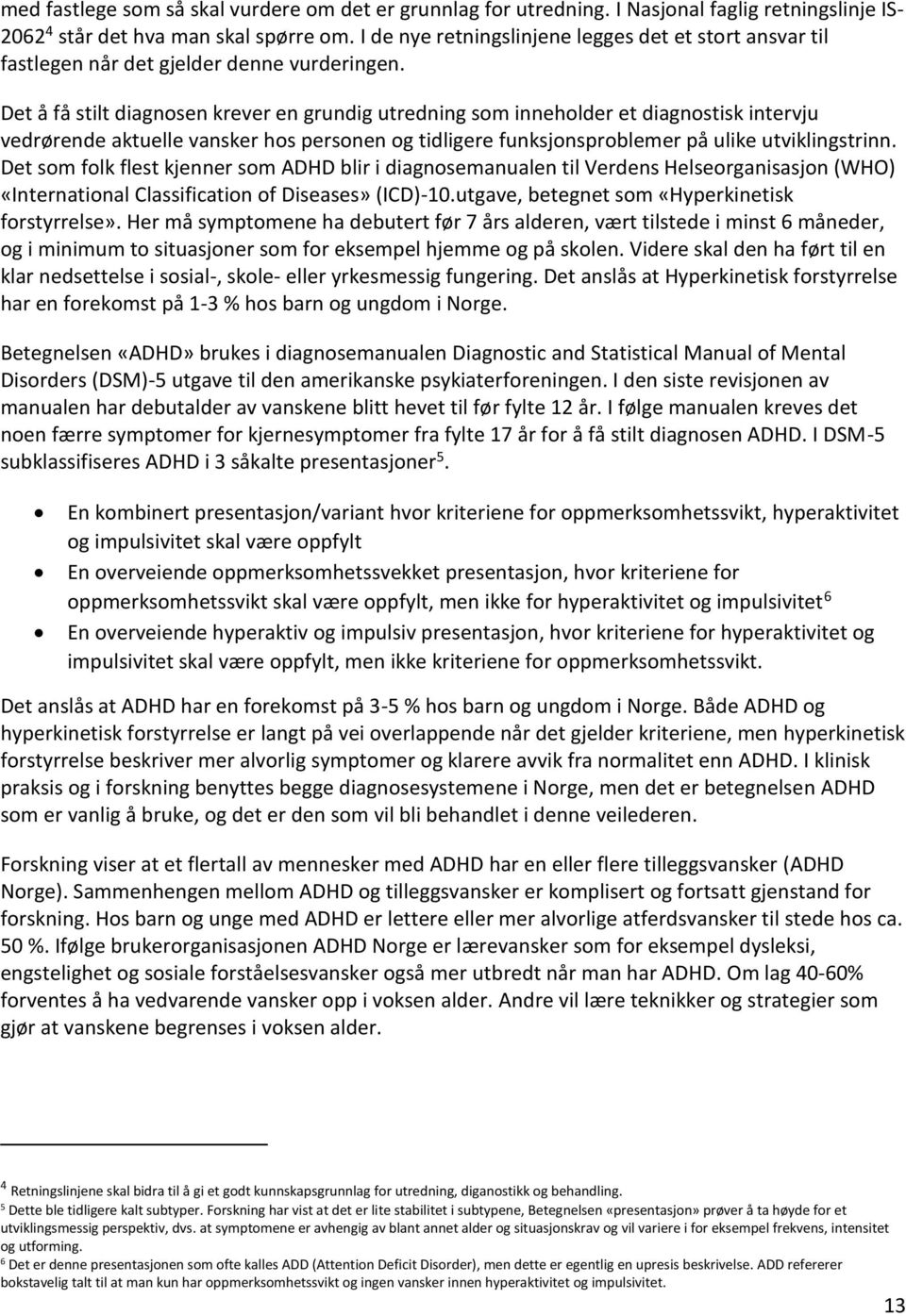 Det å få stilt diagnosen krever en grundig utredning som inneholder et diagnostisk intervju vedrørende aktuelle vansker hos personen og tidligere funksjonsproblemer på ulike utviklingstrinn.