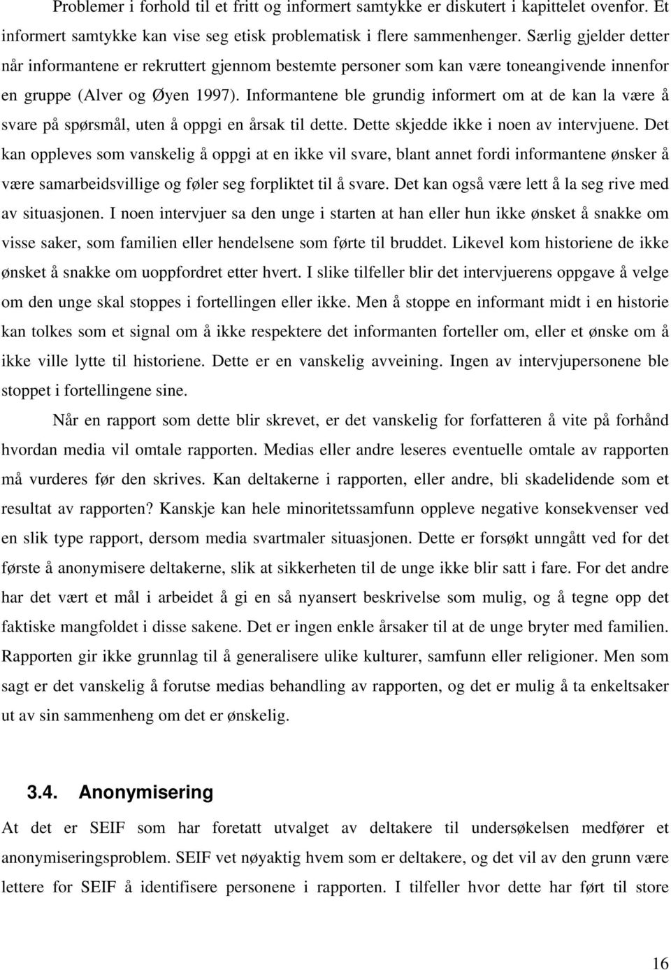 Informantene ble grundig informert om at de kan la være å svare på spørsmål, uten å oppgi en årsak til dette. Dette skjedde ikke i noen av intervjuene.