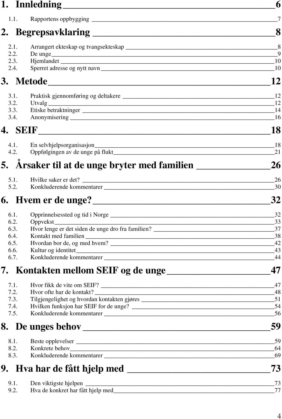 Årsaker til at de unge bryter med familien 26 5.1. Hvilke saker er det? 26 5.2. Konkluderende kommentarer 30 6. Hvem er de unge? 32 6.1. Opprinnelsessted og tid i Norge 32 6.2. Oppvekst 33 6.3. Hvor lenge er det siden de unge dro fra familien?