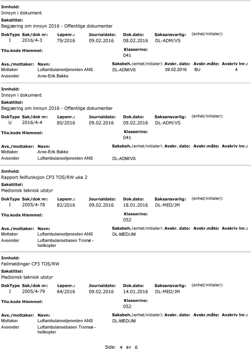 måte: Avskriv lnr.: Mottaker Arne-Erik Bakke DL-ADM/VS Rapport feilfunksjon CP3 TOS/RW uke 2 2005/4-78 82/2 18.01.2 Avs./mottaker: Navn: Saksbeh. Avskr. dato: Avskr.måte: Avskriv lnr.: Mottaker Luftambulansebasen Tromø - helikopter Feilmeldinger CP3 TOS/RW 2005/4-79 84/2 14.