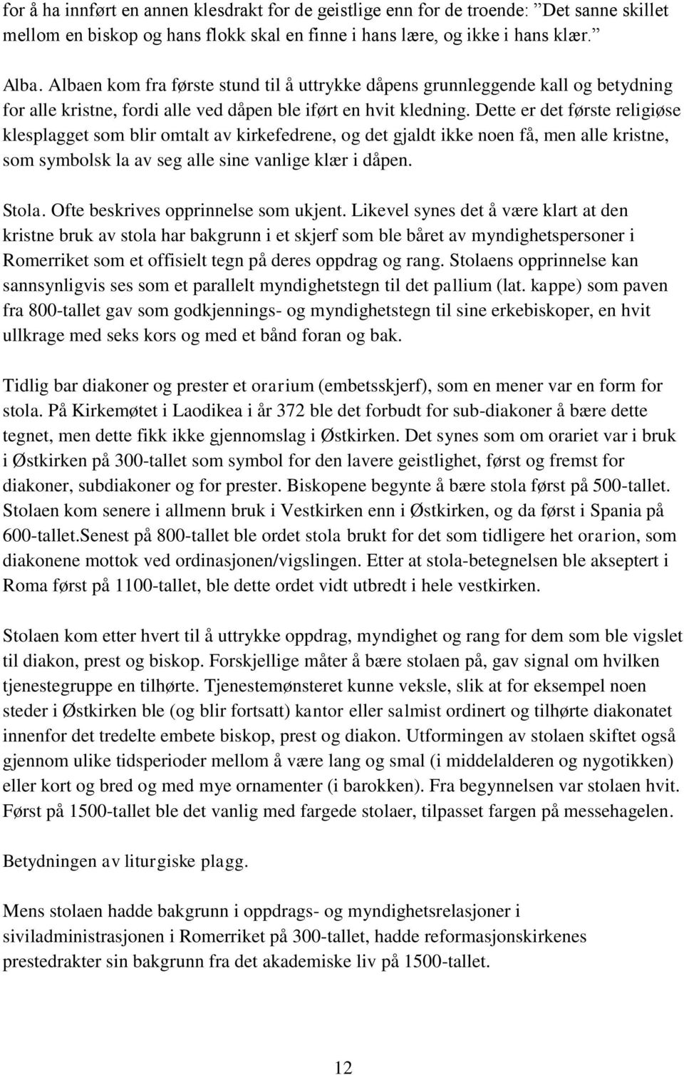 Dette er det første religiøse klesplagget som blir omtalt av kirkefedrene, og det gjaldt ikke noen få, men alle kristne, som symbolsk la av seg alle sine vanlige klær i dåpen. Stola.