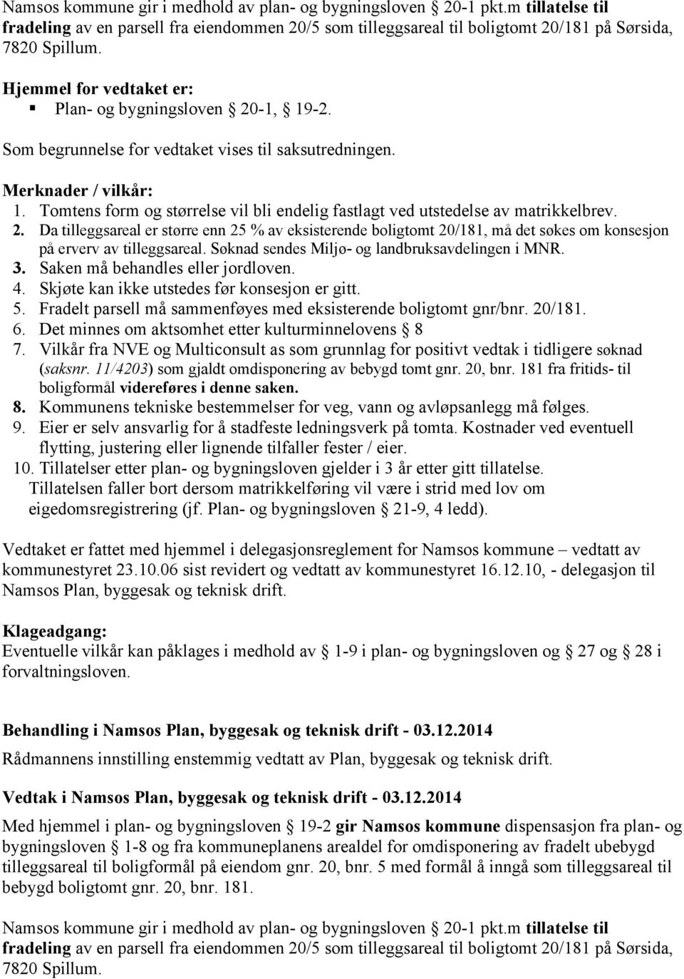 Søknad sendes Miljø- og landbruksavdelingen i MNR. 3. Saken må behandles eller jordloven. 4. Skjøte kan ikke utstedes før konsesjon er gitt. 5.