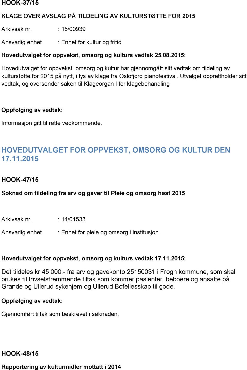 Utvalget opprettholder sitt vedtak, og oversender saken til Klageorgan I for klagebehandling Informasjon gitt til rette vedkommende. HOVEDUTVALGET FOR OPPVEKST, OMSORG OG KULTUR DEN 17.11.