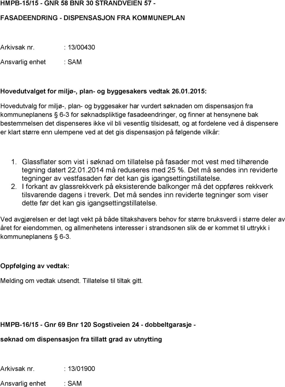 dispenseres ikke vil bli vesentlig tilsidesatt, og at fordelene ved å dispensere er klart større enn ulempene ved at det gis dispensasjon på følgende vilkår: 1.