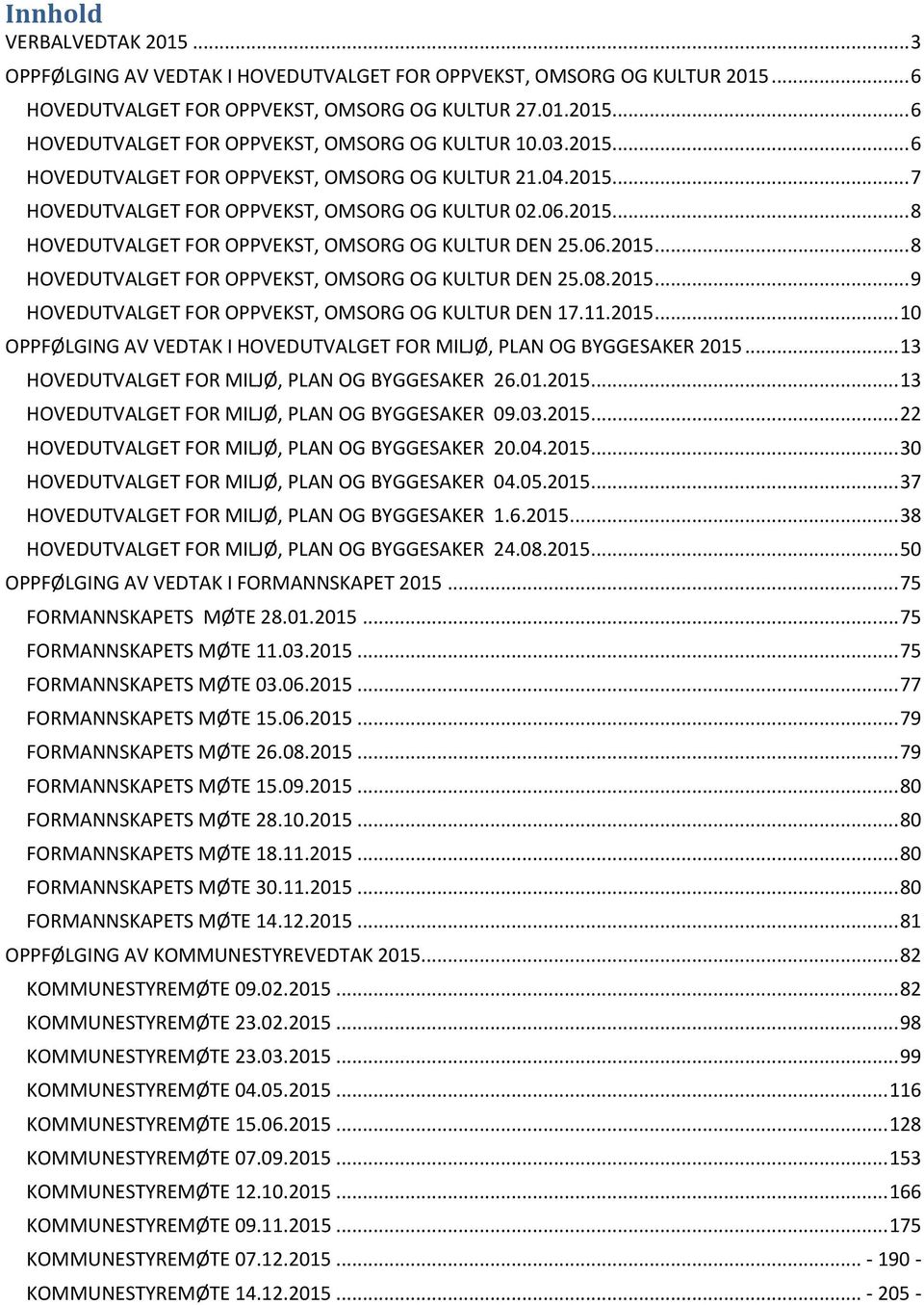 2015... 9 HOVEDUTVALGET FOR OPPVEKST, OMSORG OG KULTUR DEN 17.11.2015... 10 OPPFØLGING AV VEDTAK I HOVEDUTVALGET FOR MILJØ, PLAN OG BYGGESAKER 2015... 13 HOVEDUTVALGET FOR MILJØ, PLAN OG BYGGESAKER 26.