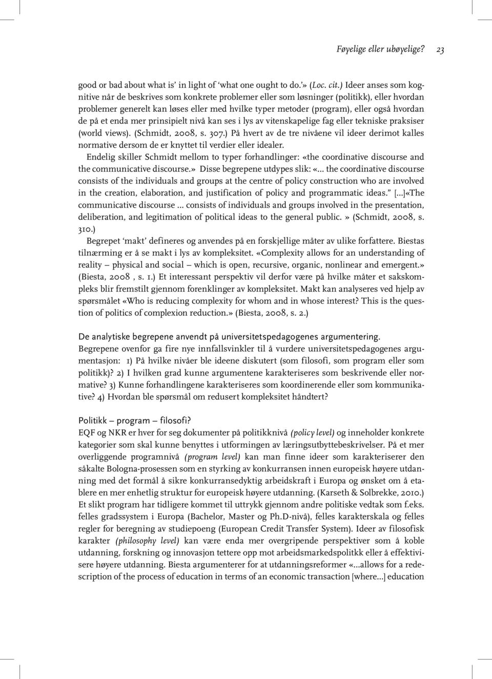 hvordan de på et enda mer prinsipielt nivå kan ses i lys av vitenskapelige fag eller tekniske praksiser (world views). (Schmidt, 2008, s. 307.