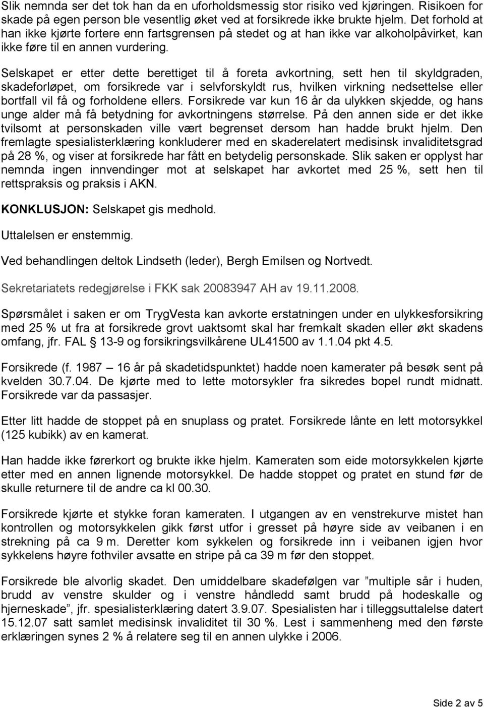 Selskapet er etter dette berettiget til å foreta avkortning, sett hen til skyldgraden, skadeforløpet, om forsikrede var i selvforskyldt rus, hvilken virkning nedsettelse eller bortfall vil få og