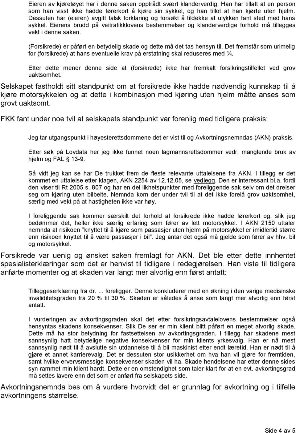 Eierens brudd på veitrafikklovens bestemmelser og klanderverdige forhold må tillegges vekt i denne saken. (Forsikrede) er påført en betydelig skade og dette må det tas hensyn til.