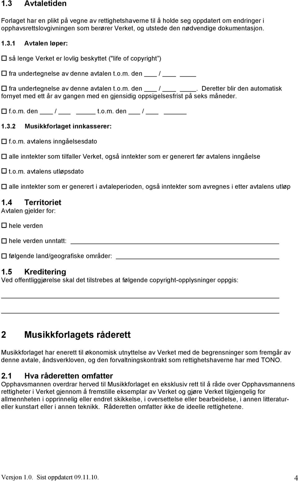 2 Musikkforlaget innkasserer: f.o.m. avtalens inngåelsesdato alle inntekter som tilfaller Verket, også inntekter som er generert før avtalens inngåelse t.o.m. avtalens utløpsdato alle inntekter som er generert i avtaleperioden, også inntekter som avregnes i etter avtalens utløp 1.