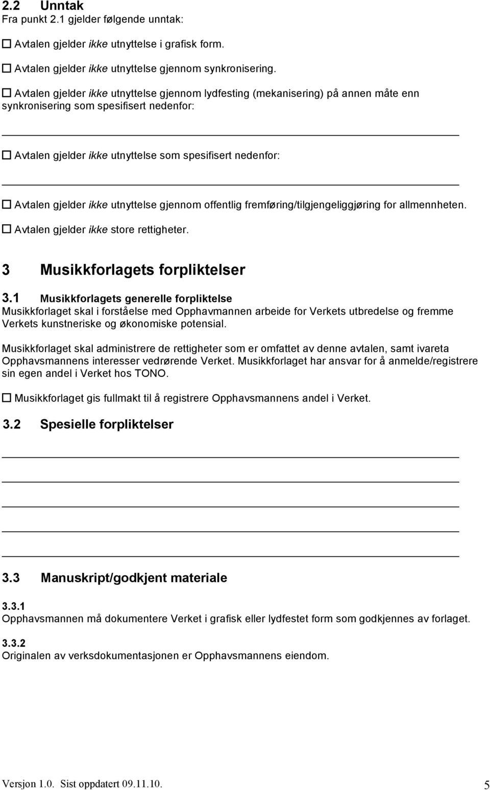 ikke utnyttelse gjennom offentlig fremføring/tilgjengeliggjøring for allmennheten. Avtalen gjelder ikke store rettigheter. 3 Musikkforlagets forpliktelser 3.