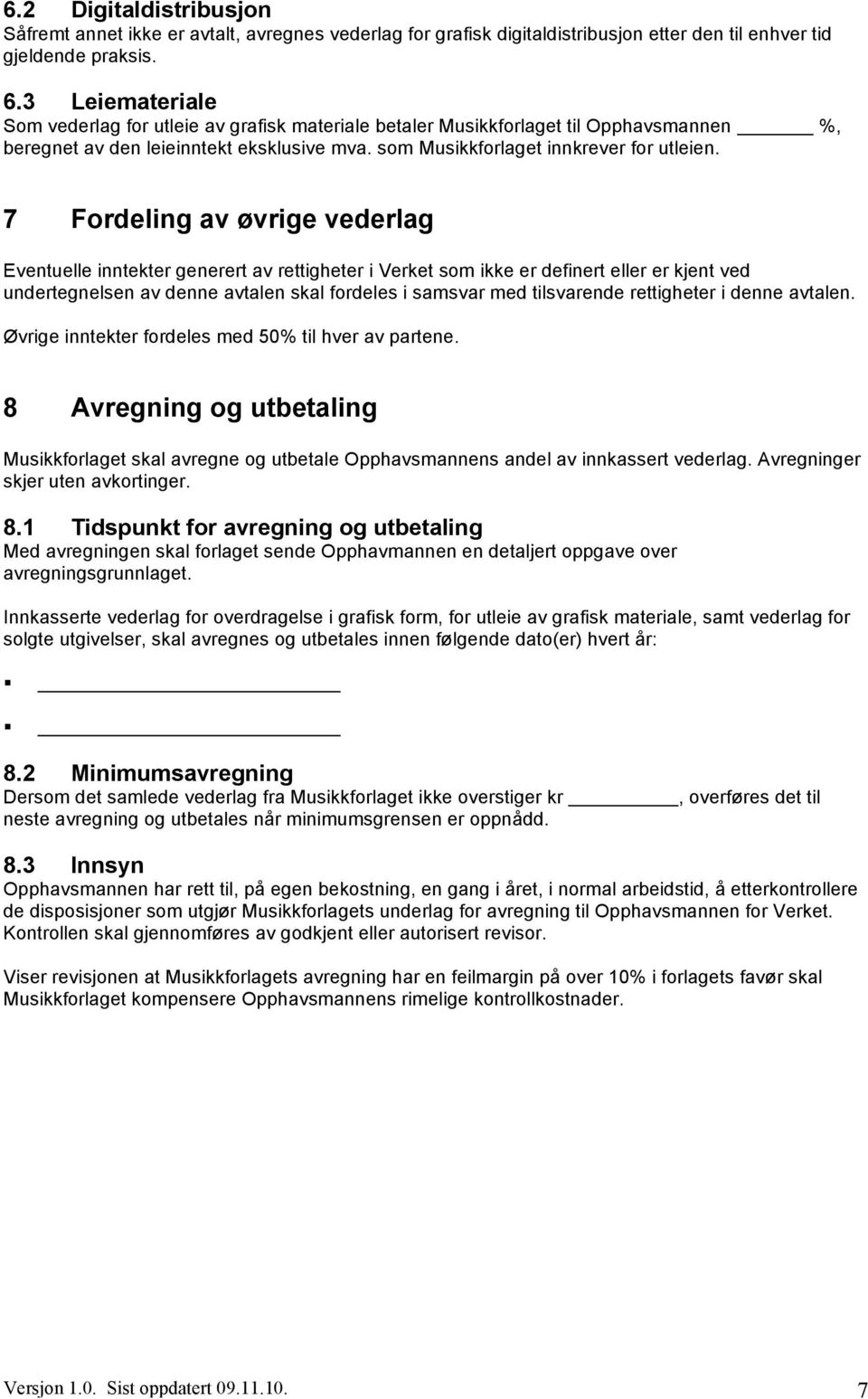 7 Fordeling av øvrige vederlag Eventuelle inntekter generert av rettigheter i Verket som ikke er definert eller er kjent ved undertegnelsen av denne avtalen skal fordeles i samsvar med tilsvarende