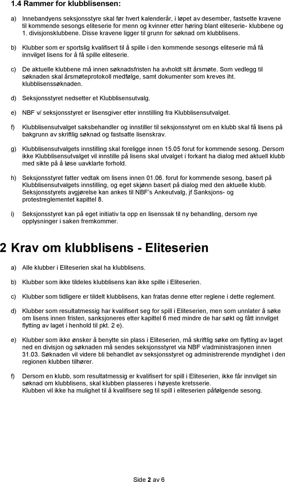 b) Klubber som er sportslig kvalifisert til å spille i den kommende sesongs eliteserie må få innvilget lisens for å få spille eliteserie.