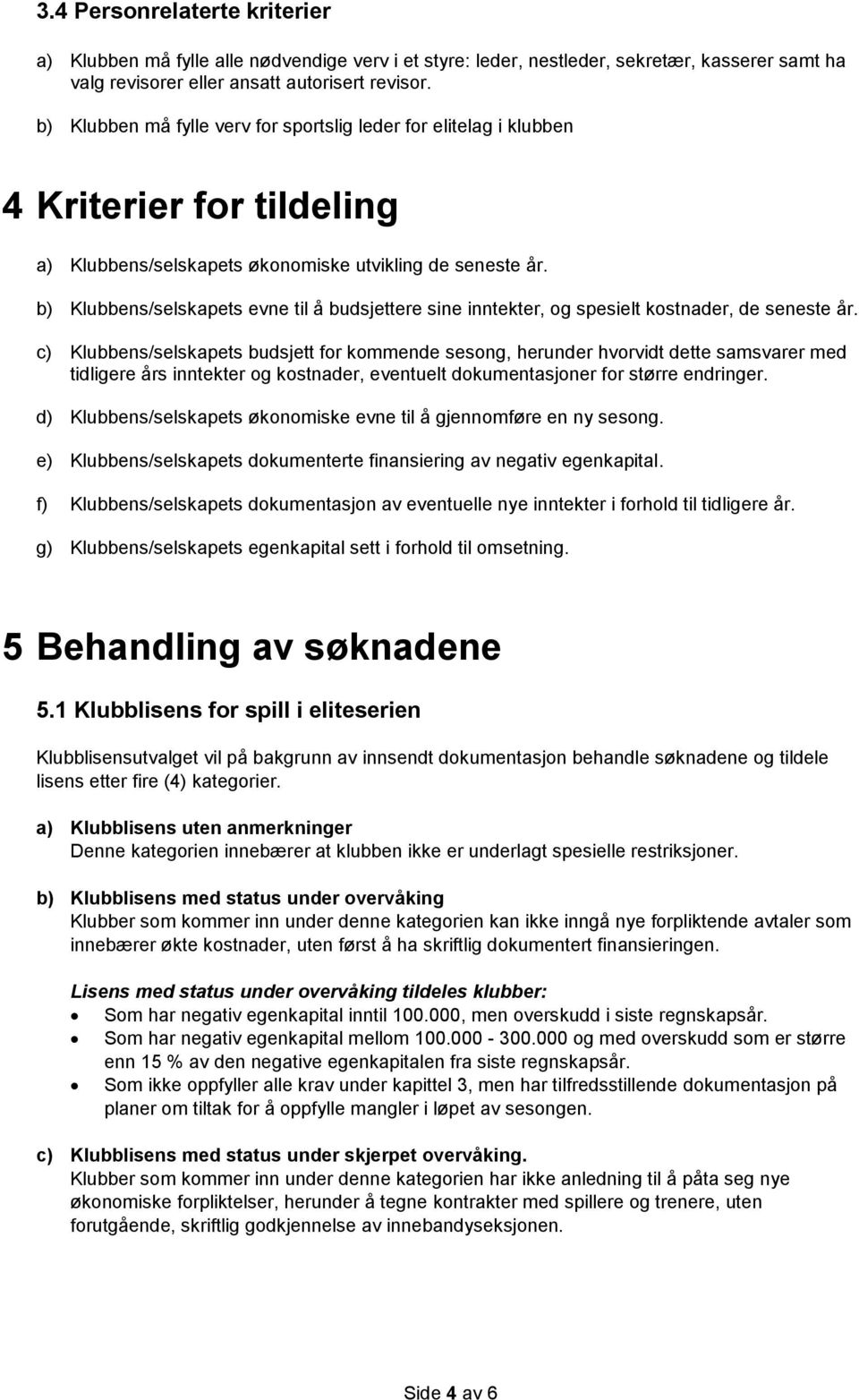 b) Klubbens/selskapets evne til å budsjettere sine inntekter, og spesielt kostnader, de seneste år.