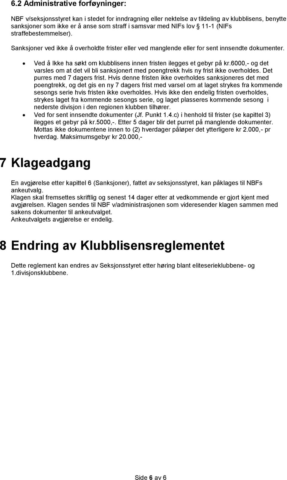 Ved å Ikke ha søkt om klubblisens innen fristen ilegges et gebyr på kr.6000,- og det varsles om at det vil bli sanksjonert med poengtrekk hvis ny frist ikke overholdes. Det purres med 7 dagers frist.