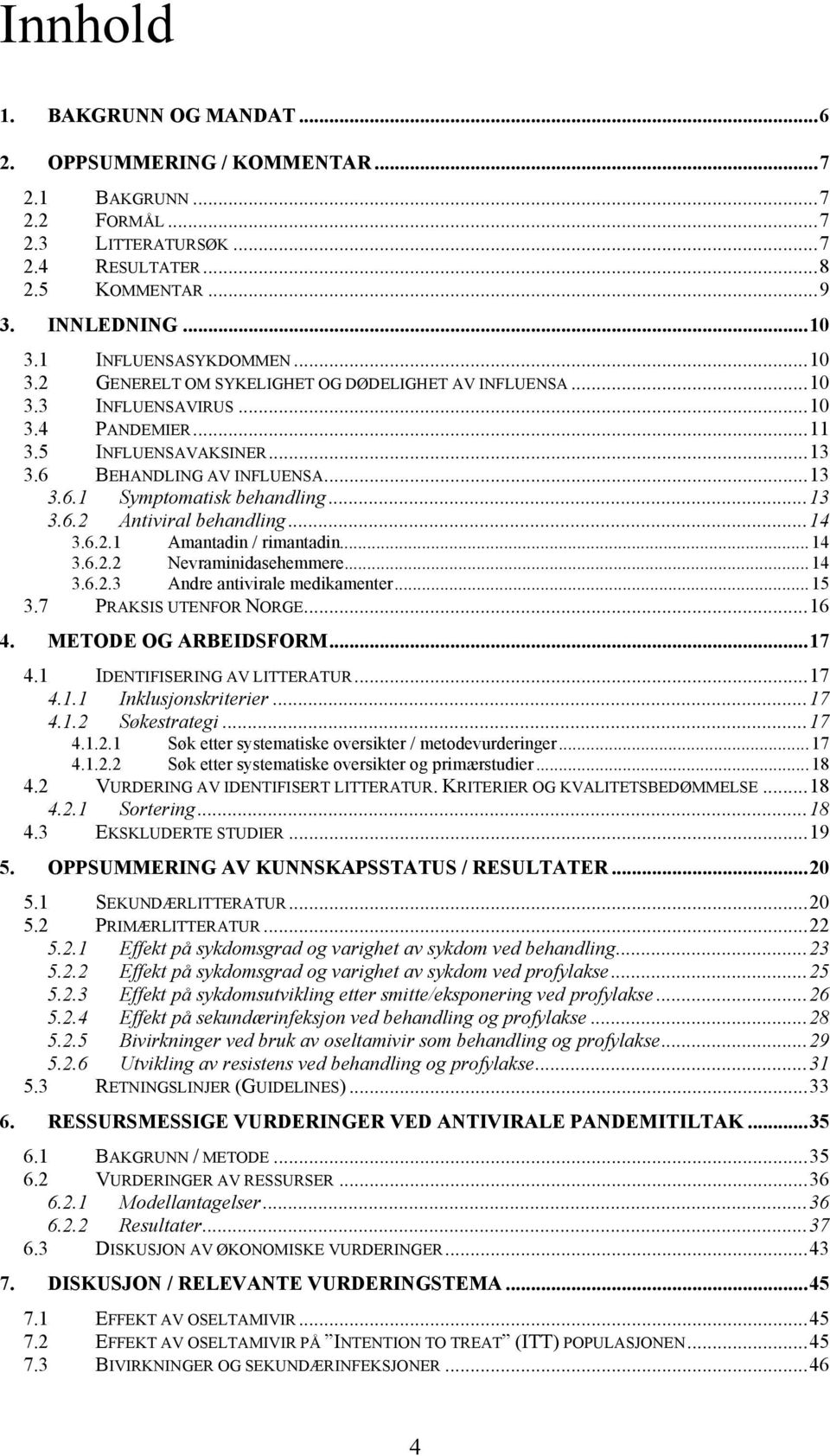 ..13 3.6.2 Antiviral behandling...14 3.6.2.1 Amantadin / rimantadin...14 3.6.2.2 Nevraminidasehemmere...14 3.6.2.3 Andre antivirale medikamenter...15 3.7 PRAKSIS UTENFOR NORGE...16 4.