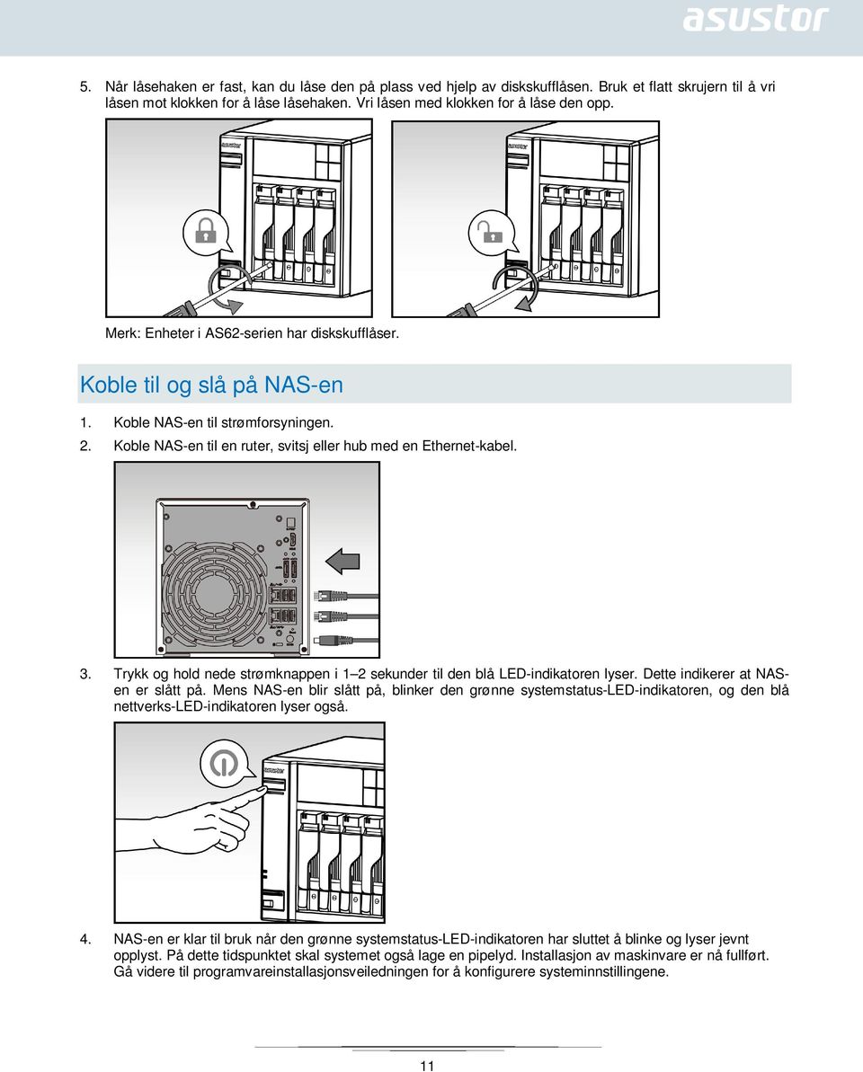 Trykk og hold nede strømknappen i 1 2 sekunder til den blå LED-indikatoren lyser. Dette indikerer at NASen er slått på.