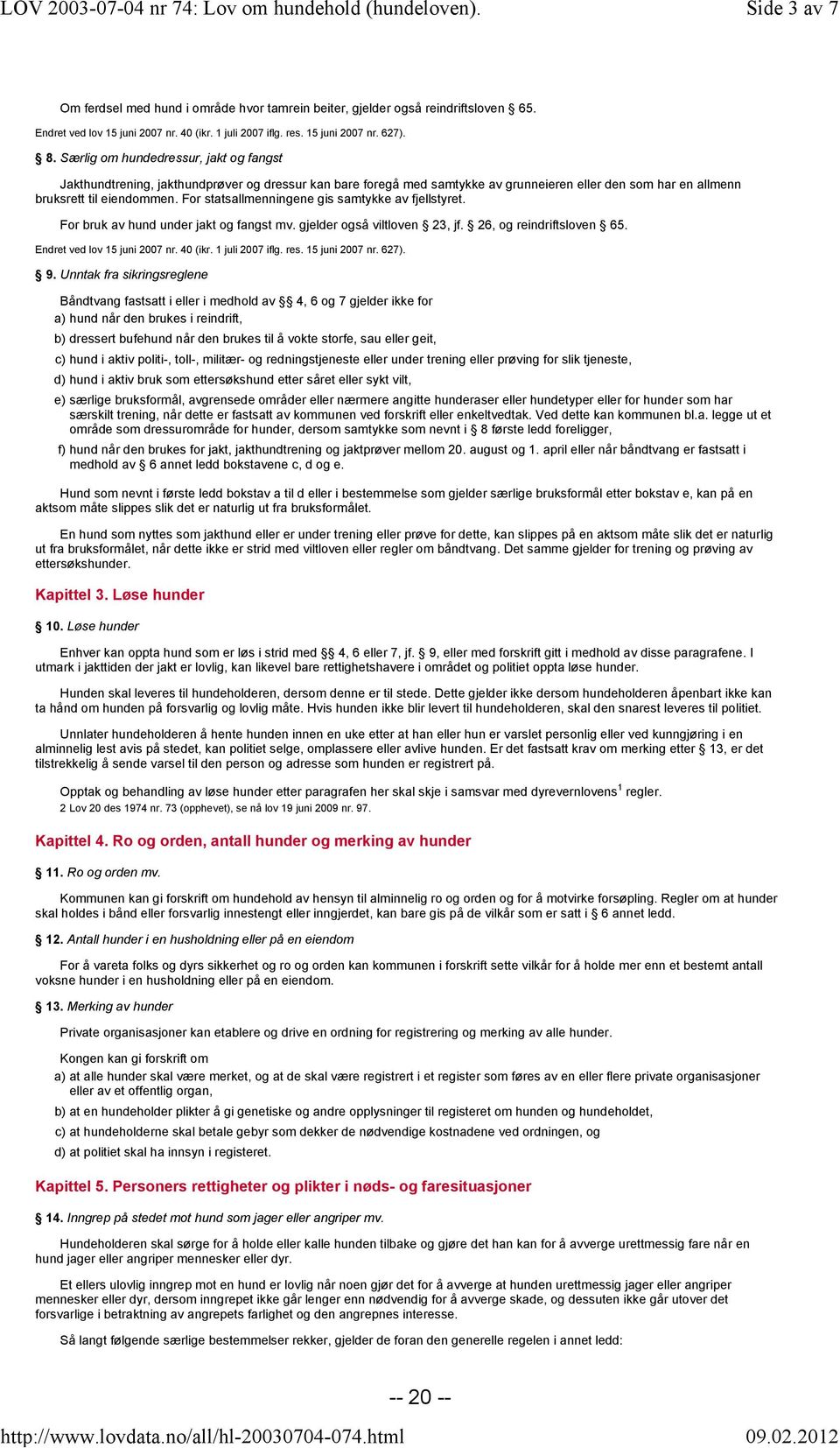 Særlig om hundedressur, jakt og fangst Jakthundtrening, jakthundprøver og dressur kan bare foregå med samtykke av grunneieren eller den som har en allmenn bruksrett til eiendommen.