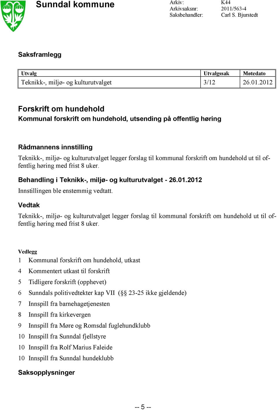 2012 Forskrift om hundehold Kommunal forskrift om hundehold, utsending på offentlig høring Rådmannens innstilling Teknikk-, miljø- og kulturutvalget legger forslag til kommunal forskrift om hundehold