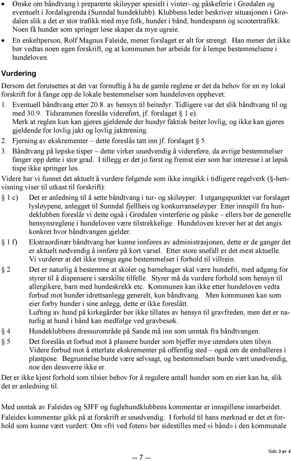 En enkeltperson, Rolf Magnus Faleide, mener forslaget er alt for strengt. Han mener det ikke bør vedtas noen egen forskrift, og at kommunen bør arbeide for å lempe bestemmelsene i hundeloven.