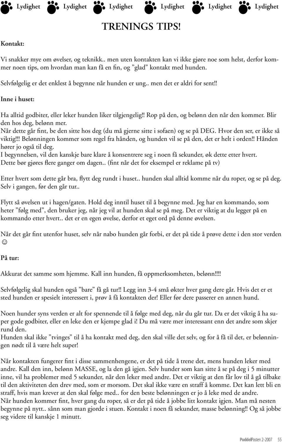 . men det er aldri for sent!! Inne i huset: Ha alltid godbiter, eller leker hunden liker tilgjengelig!! Rop på den, og belønn den når den kommer. Blir den hos deg, belønn mer.