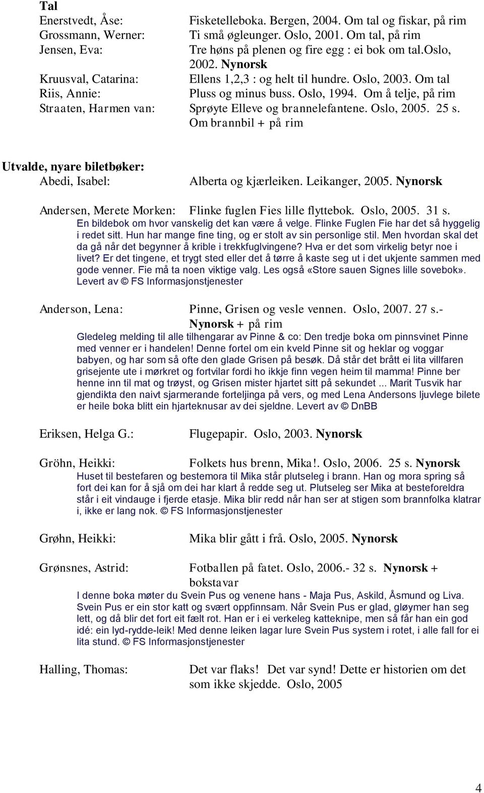 Om å telje, på rim Straaten, Harmen van: Sprøyte Elleve og brannelefantene. Oslo, 2005. 25 s. Om brannbil + på rim Utvalde, nyare biletbøker: Abedi, Isabel: Alberta og kjærleiken. Leikanger, 2005.