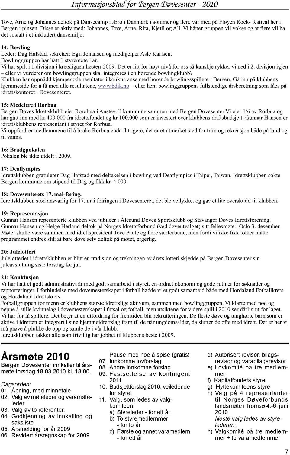 Revidert årsregnskap for 2009 8 Pause med noe å spise (gratis) 07. Innkomne lovforslag 08. Andre innkomne forslag 09. Fastsettelse av kontingent 2011 10.