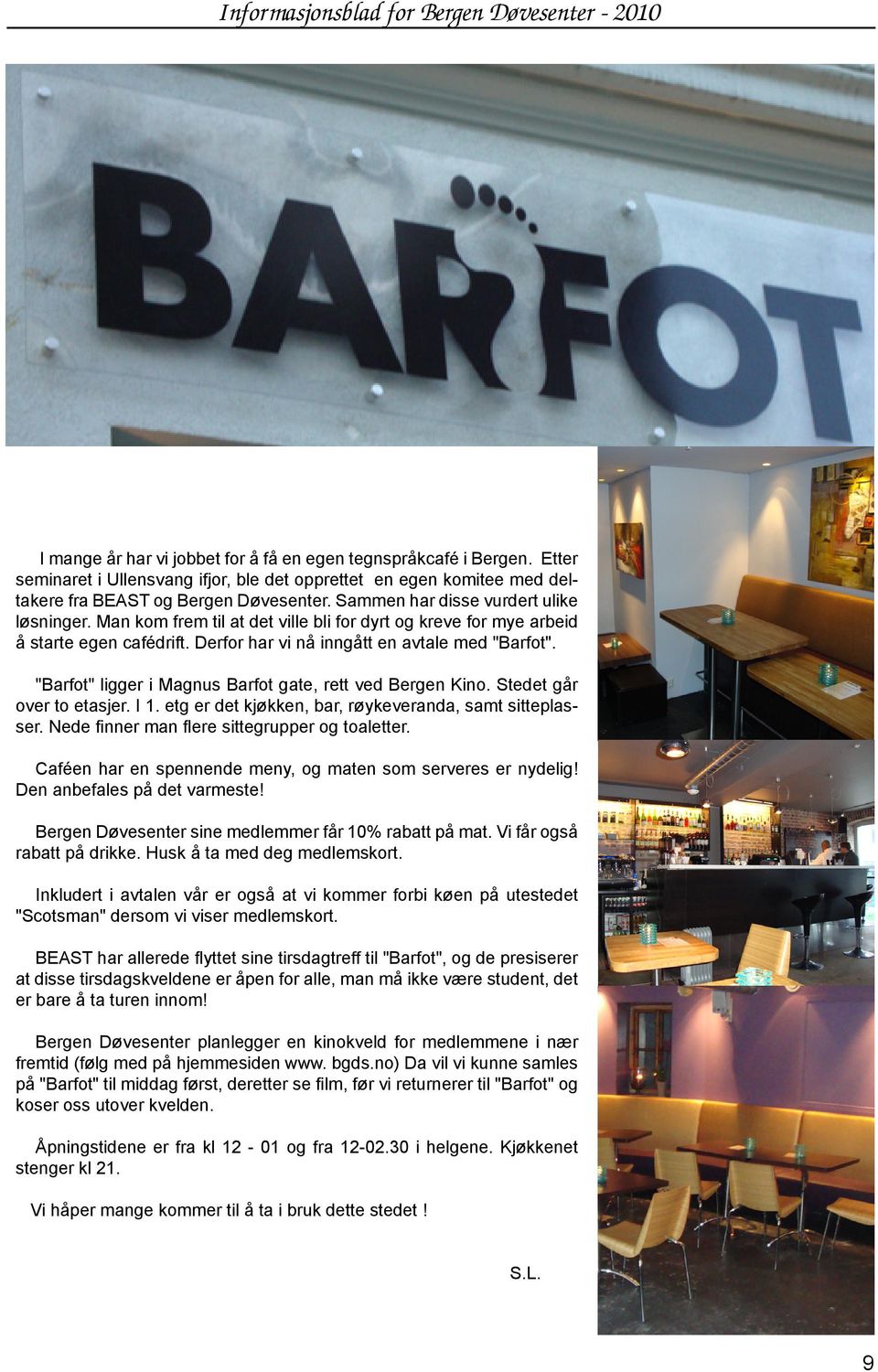 Man kom frem til at det ville bli for dyrt og kreve for mye arbeid å starte egen cafédrift. Derfor har vi nå inngått en avtale med "Barfot". "Barfot" ligger i Magnus Barfot gate, rett ved Bergen Kino.