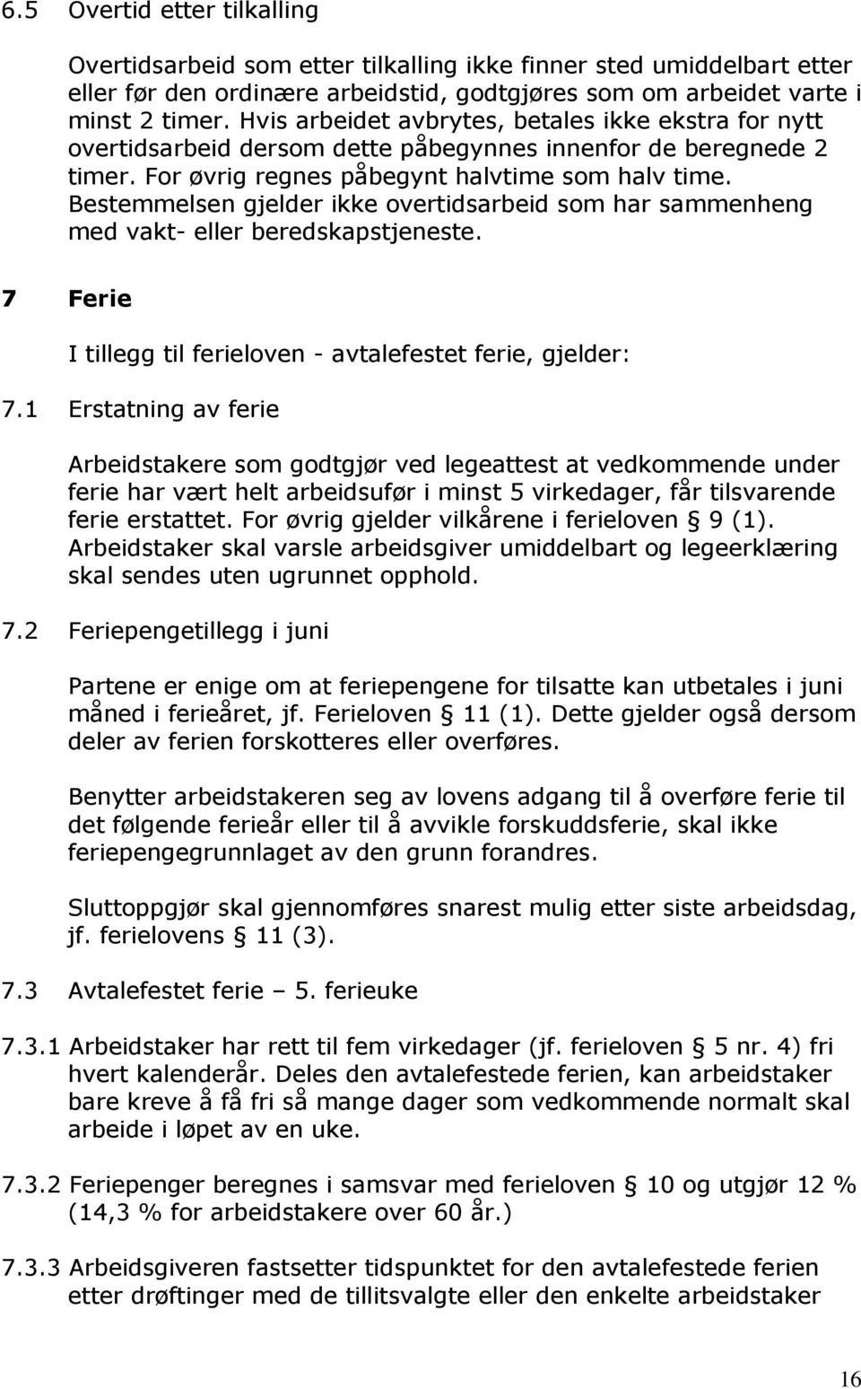 Bestemmelsen gjelder ikke overtidsarbeid som har sammenheng med vakt- eller beredskapstjeneste. 7 Ferie I tillegg til ferieloven - avtalefestet ferie, gjelder: 7.