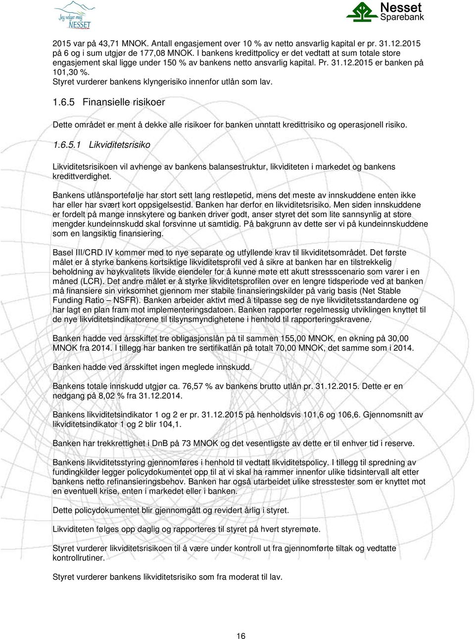 Styret vurderer bankens klyngerisiko innenfor utlån som lav. 1.6.5 Finansielle risikoer Dette området er ment å dekke alle risikoer for banken unntatt kredittrisiko og operasjonell risiko. 1.6.5.1 Likviditetsrisiko Likviditetsrisikoen vil avhenge av bankens balansestruktur, likviditeten i markedet og bankens kredittverdighet.