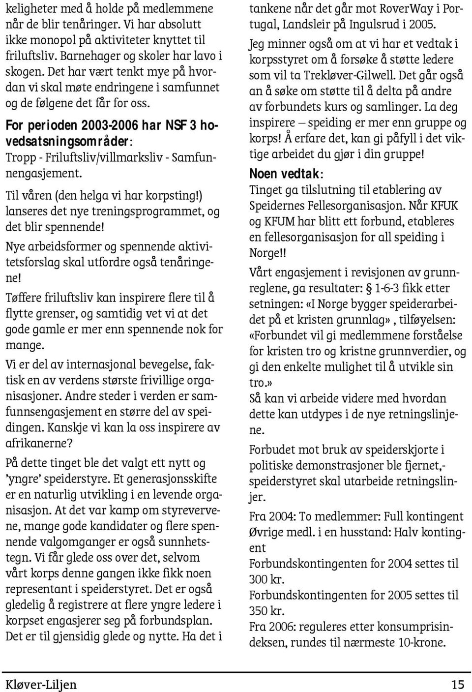 For perioden 2003-2006 har NSF 3 hovedsatsningsområder: Tropp - Friluftsliv/villmarksliv - Samfunnengasjement. Til våren (den helga vi har korpsting!