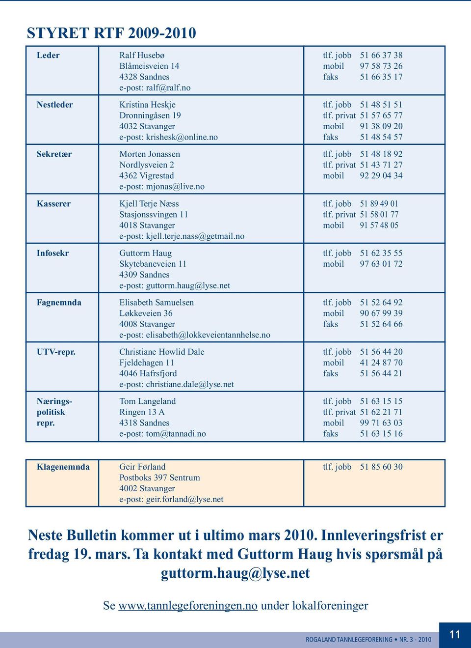 privat 51 43 71 27 4362 Vigrestad mobil 92 29 04 34 e-post: mjonas@live.no Kasserer Kjell Terje Næss tlf. jobb 51 89 49 01 Stasjonssvingen 11 tlf.