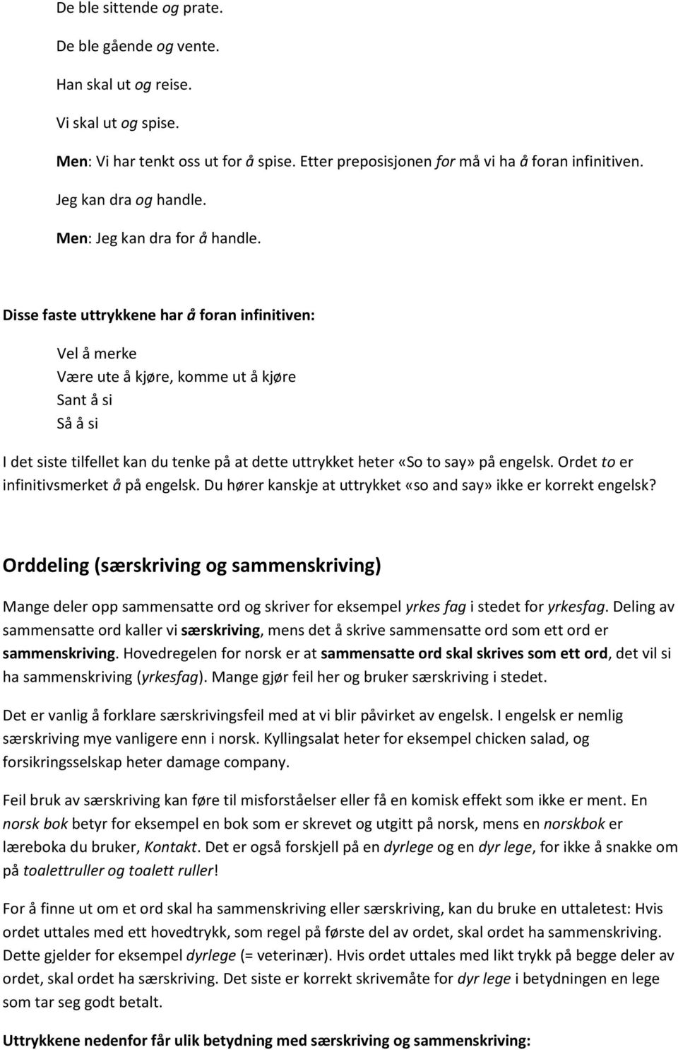 Disse faste uttrykkene har å foran infinitiven: Vel å merke Være ute å kjøre, komme ut å kjøre Sant å si Så å si I det siste tilfellet kan du tenke på at dette uttrykket heter «So to say» på engelsk.