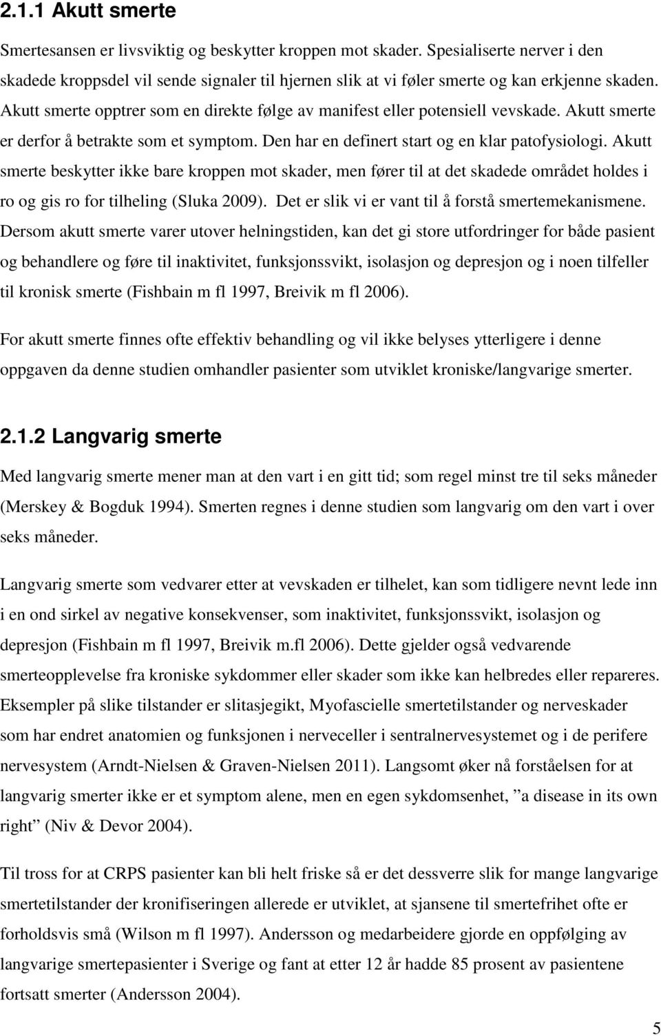 Akutt smerte opptrer som en direkte følge av manifest eller potensiell vevskade. Akutt smerte er derfor å betrakte som et symptom. Den har en definert start og en klar patofysiologi.