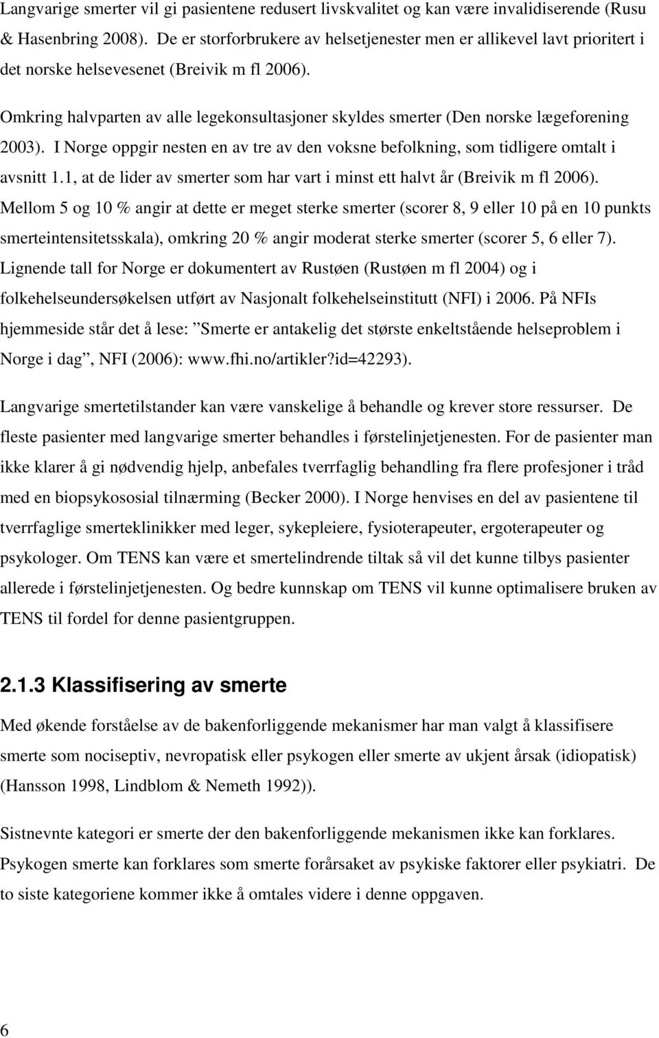 Omkring halvparten av alle legekonsultasjoner skyldes smerter (Den norske lægeforening 2003). I Norge oppgir nesten en av tre av den voksne befolkning, som tidligere omtalt i avsnitt 1.