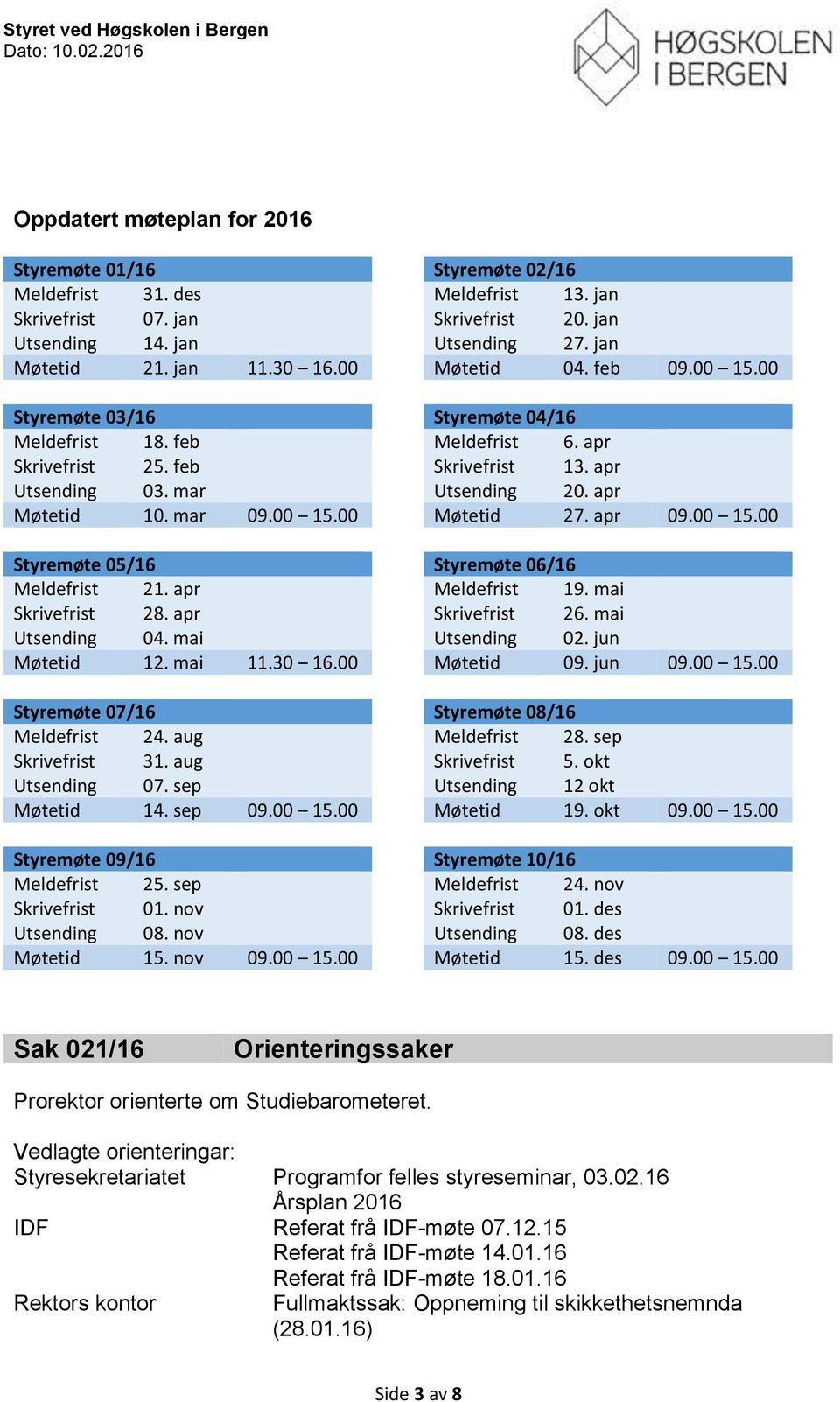 mar Utsending 20. apr Møtetid 10. mar 09.00 15.00 Møtetid 27. apr 09.00 15.00 Styremøte 05/16 Styremøte 06/16 Meldefrist 21. apr Meldefrist 19. mai Skrivefrist 28. apr Skrivefrist 26.