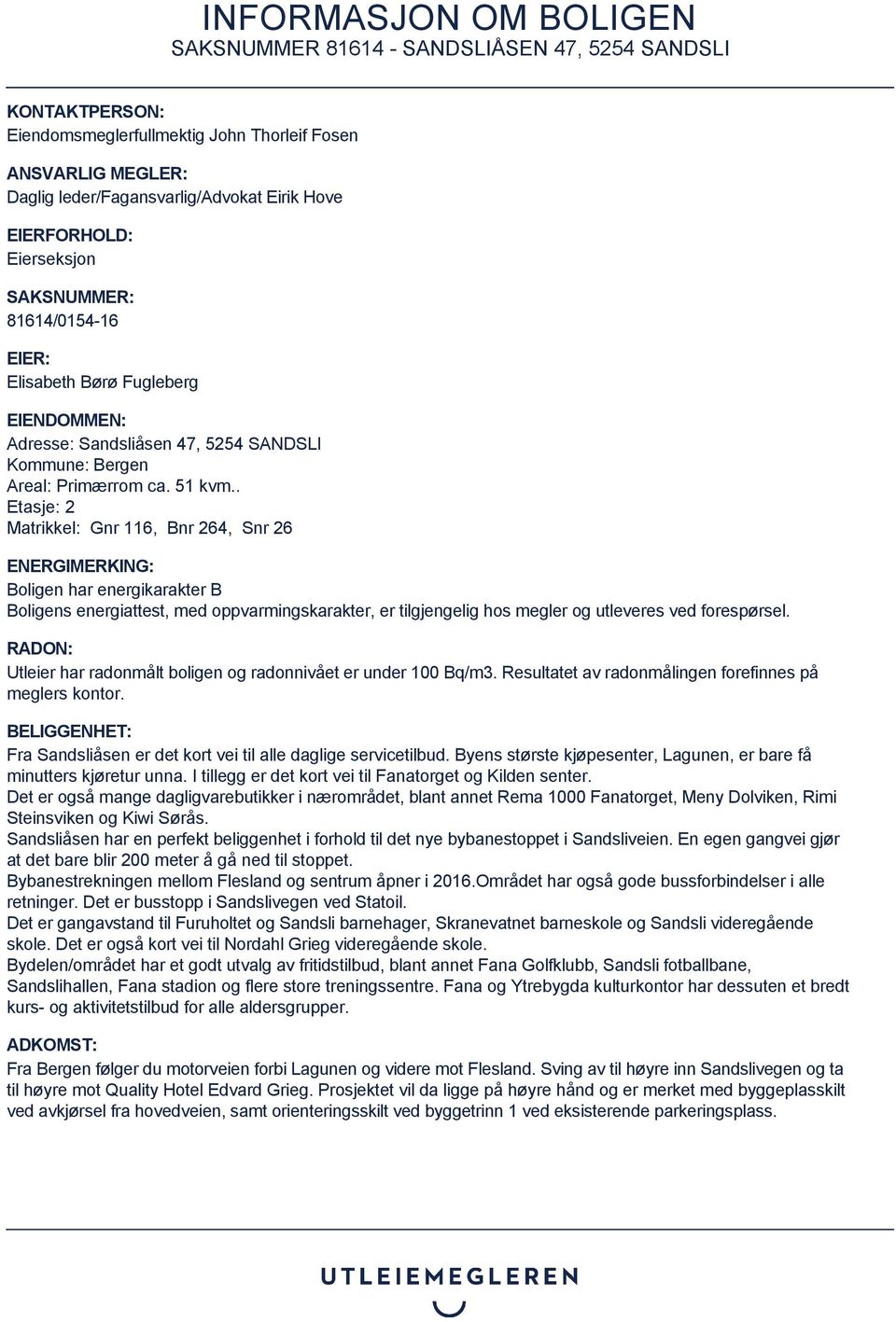 . Etasje: 2 Matrikkel: Gnr 116, Bnr 264, Snr 26 ENERGIMERKING: Boligen har energikarakter B Boligens energiattest, med oppvarmingskarakter, er tilgjengelig hos megler og utleveres ved forespørsel.